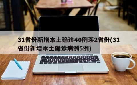 31省份新增本土确诊40例涉2省份(31省份新增本土确诊病例5例)