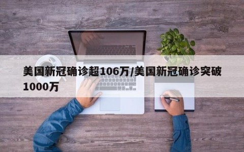 美国新冠确诊超106万/美国新冠确诊突破1000万
