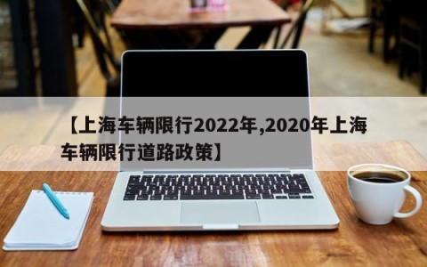 【上海车辆限行2022年,2020年上海车辆限行道路政策】