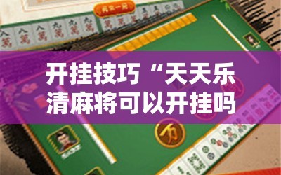 开挂技巧“天天乐清麻将可以开挂吗”其实确实有挂