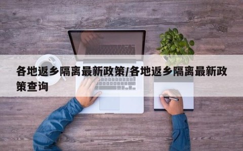 各地返乡隔离最新政策/各地返乡隔离最新政策查询