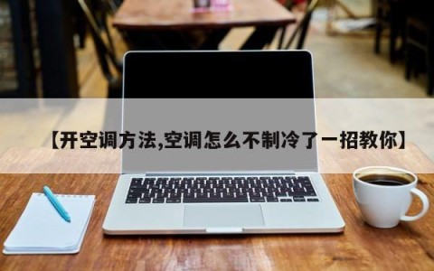 【开空调方法,空调怎么不制冷了一招教你】