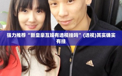强力推荐“新皇豪互娱有透视挂吗”(透视)其实确实有挂