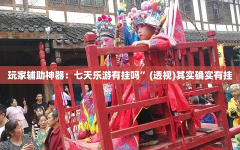 玩家辅助神器：七天乐游有挂吗”(透视)其实确实有挂