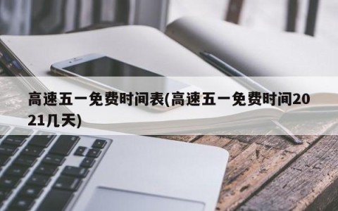 高速五一免费时间表(高速五一免费时间2021几天)