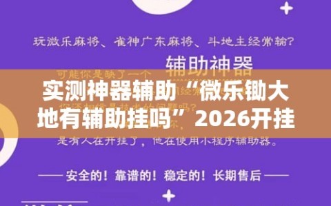实测神器辅助“微乐锄大地有辅助挂吗”2026开挂教程步骤
