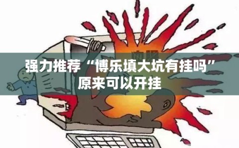 强力推荐“博乐填大坑有挂吗”原来可以开挂