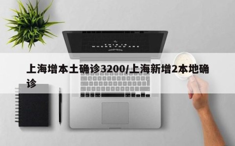 上海增本土确诊3200/上海新增2本地确诊