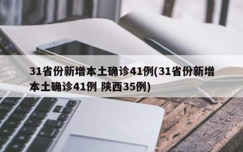 31省份新增本土确诊41例(31省份新增本土确诊41例 陕西35例)