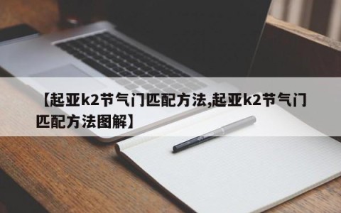 【起亚k2节气门匹配方法,起亚k2节气门匹配方法图解】