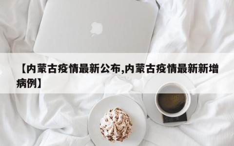 【内蒙古疫情最新公布,内蒙古疫情最新新增病例】