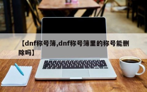 【dnf称号簿,dnf称号簿里的称号能删除吗】