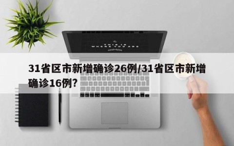 31省区市新增确诊26例/31省区市新增确诊16例?