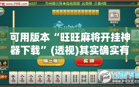 可用版本“旺旺麻将开挂神器下载”(透视)其实确实有挂