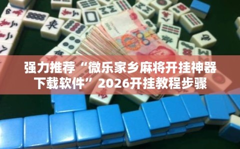 强力推荐“微乐家乡麻将开挂神器下载软件”2026开挂教程步骤