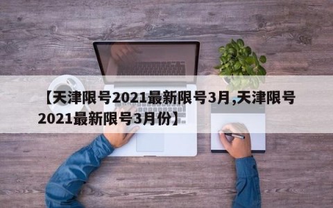 【天津限号2021最新限号3月,天津限号2021最新限号3月份】