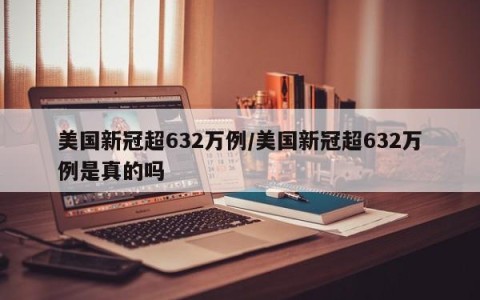 美国新冠超632万例/美国新冠超632万例是真的吗