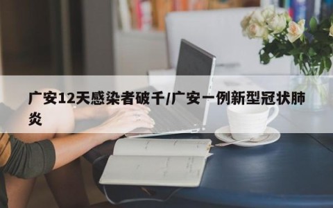 广安12天感染者破千/广安一例新型冠状肺炎