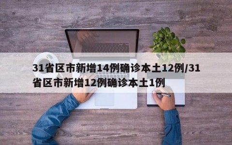 31省区市新增14例确诊本土12例/31省区市新增12例确诊本土1例