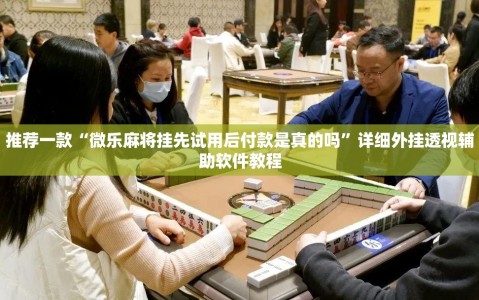 推荐一款“微乐麻将挂先试用后付款是真的吗”详细外挂透视辅助软件教程