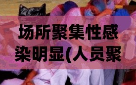 场所聚集性感染明显(人员聚集场所是指)