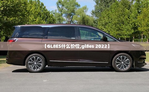 【GL8ES什么价位,gl8es 2022】