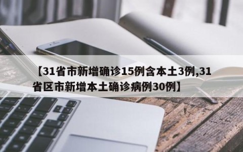 【31省市新增确诊15例含本土3例,31省区市新增本土确诊病例30例】