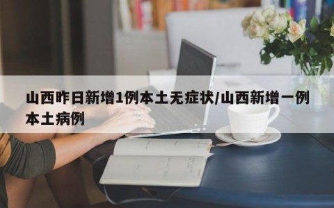 山西昨日新增1例本土无症状/山西新增一例本土病例