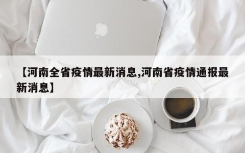 【河南全省疫情最新消息,河南省疫情通报最新消息】
