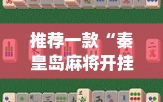 推荐一款“秦皇岛麻将开挂辅助器通用版”开挂(透视)最新辅助详细