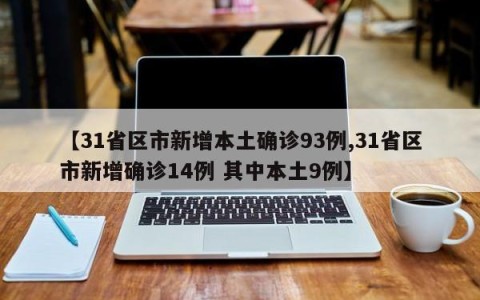 【31省区市新增本土确诊93例,31省区市新增确诊14例 其中本土9例】