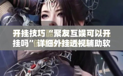 开挂技巧“聚友互娱可以开挂吗”详细外挂透视辅助软件教程