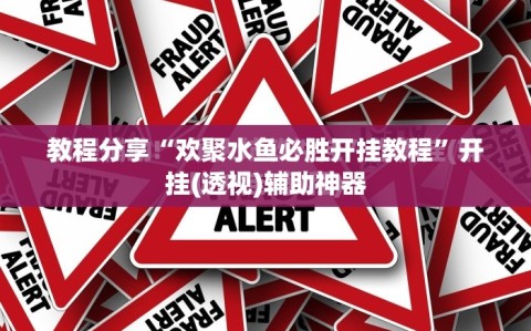 教程分享“欢聚水鱼必胜开挂教程”开挂(透视)辅助神器