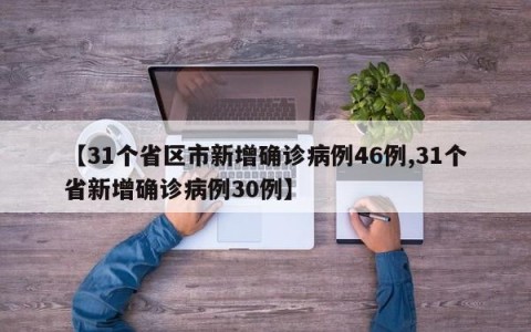 【31个省区市新增确诊病例46例,31个省新增确诊病例30例】