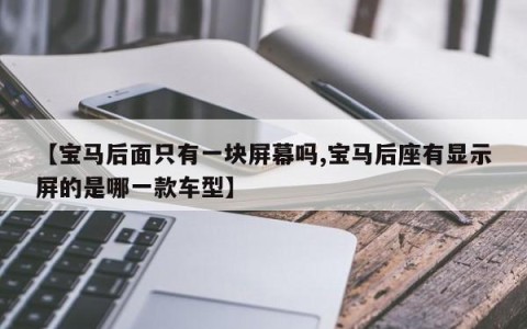 【宝马后面只有一块屏幕吗,宝马后座有显示屏的是哪一款车型】