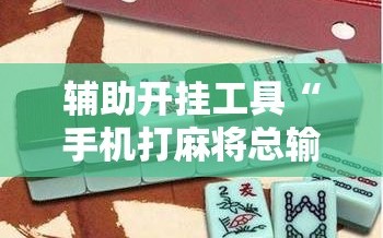 辅助开挂工具“手机打麻将总输钱什么方法破解”开挂辅助脚本+详细开挂安装教程