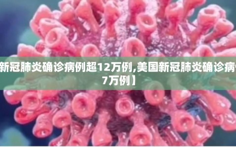 【美国新冠肺炎确诊病例超12万例,美国新冠肺炎确诊病例超2437万例】
