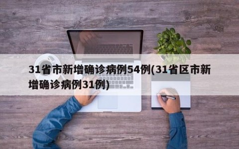 31省市新增确诊病例54例(31省区市新增确诊病例31例)