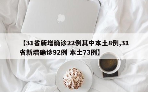 【31省新增确诊22例其中本土8例,31省新增确诊92例 本土73例】