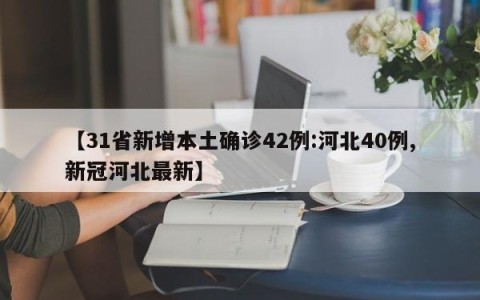【31省新增本土确诊42例:河北40例,新冠河北最新】