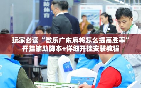玩家必读“微乐广东麻将怎么提高胜率”开挂辅助脚本+详细开挂安装教程