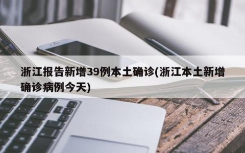浙江报告新增39例本土确诊(浙江本土新增确诊病例今天)
