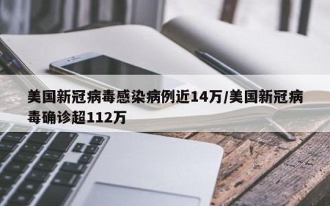 美国新冠病毒感染病例近14万/美国新冠病毒确诊超112万