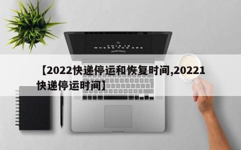 【2022快递停运和恢复时间,20221快递停运时间】