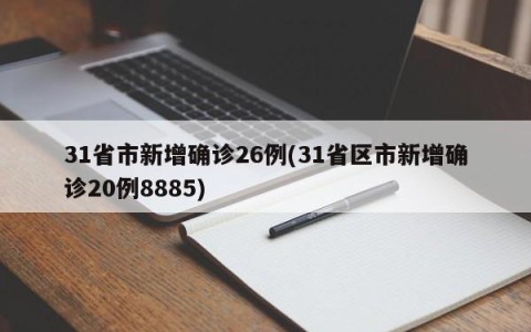 31省市新增确诊26例(31省区市新增确诊20例8885)