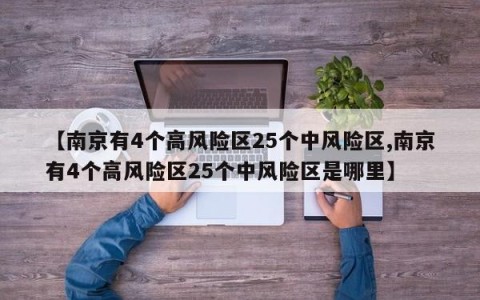 【南京有4个高风险区25个中风险区,南京有4个高风险区25个中风险区是哪里】