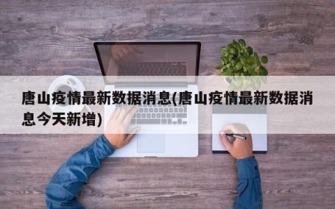 唐山疫情最新数据消息(唐山疫情最新数据消息今天新增)