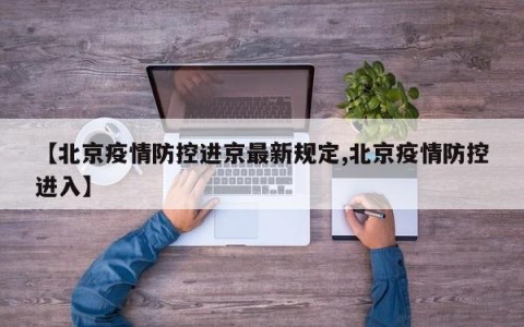 【北京疫情防控进京最新规定,北京疫情防控进入】