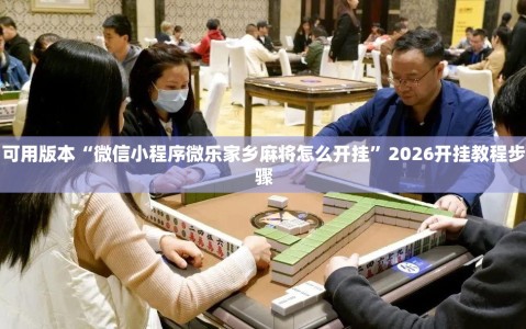 可用版本“微信小程序微乐家乡麻将怎么开挂”2026开挂教程步骤