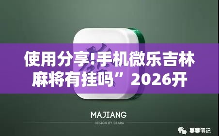使用分享!手机微乐吉林麻将有挂吗”2026开挂教程步骤